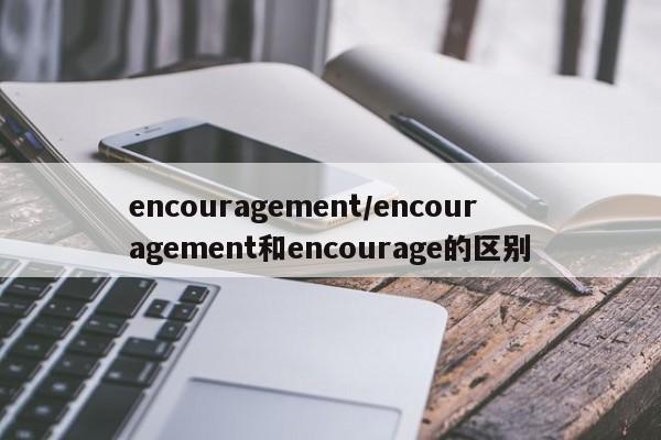 encouragement/encouragement和encourage的区别
