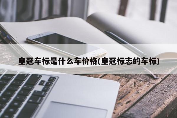 皇冠车标是什么车价格(皇冠标志的车标)