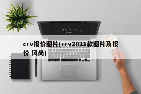 crv报价图片(crv2021款图片及报价 风尚)