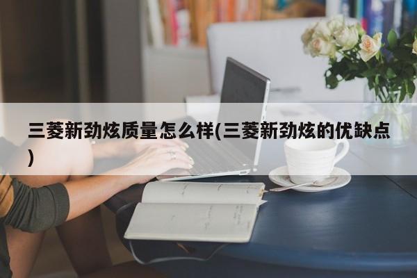 三菱新劲炫质量怎么样(三菱新劲炫的优缺点)