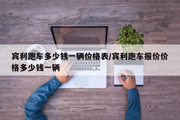 宾利跑车多少钱一辆价格表/宾利跑车报价价格多少钱一辆