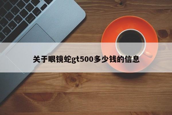 关于眼镜蛇gt500多少钱的信息