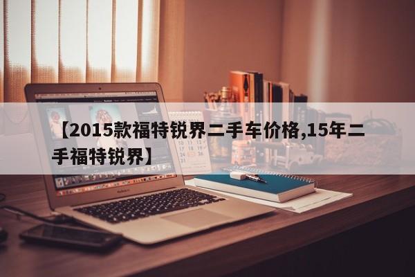 【2015款福特锐界二手车价格,15年二手福特锐界】