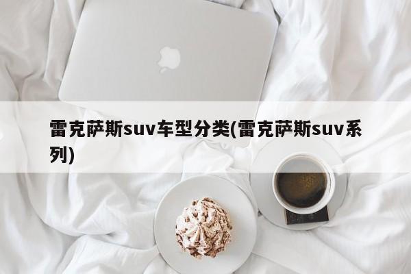 雷克萨斯suv车型分类(雷克萨斯suv系列)