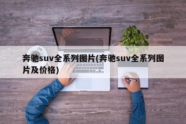 奔驰suv全系列图片(奔驰suv全系列图片及价格)
