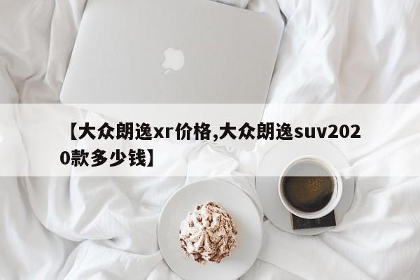 【大众朗逸xr价格,大众朗逸suv2020款多少钱】