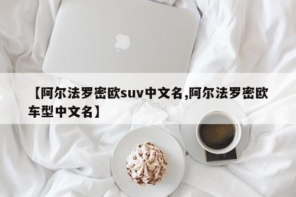 【阿尔法罗密欧suv中文名,阿尔法罗密欧车型中文名】