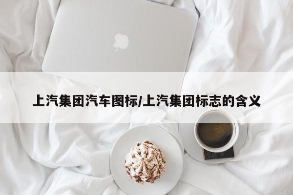 上汽集团汽车图标/上汽集团标志的含义