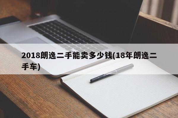 2018朗逸二手能卖多少钱(18年朗逸二手车)