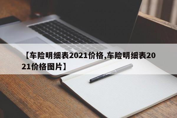 【车险明细表2021价格,车险明细表2021价格图片】