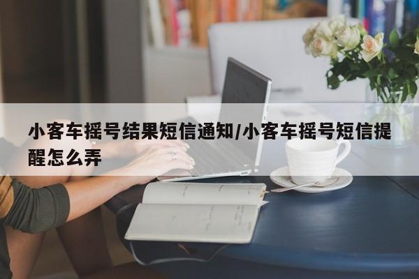 小客车摇号结果短信通知/小客车摇号短信提醒怎么弄