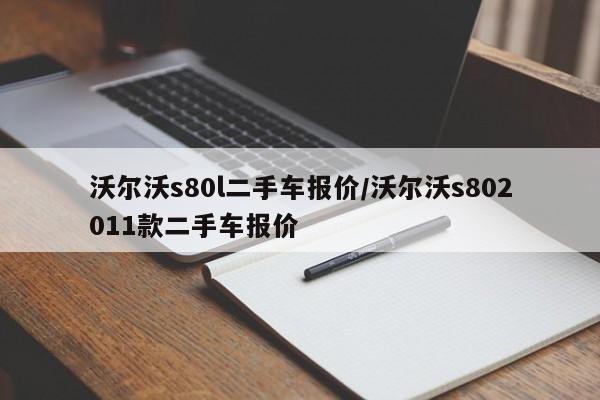 沃尔沃s80l二手车报价/沃尔沃s802011款二手车报价
