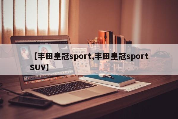 【丰田皇冠sport,丰田皇冠sportSUV】
