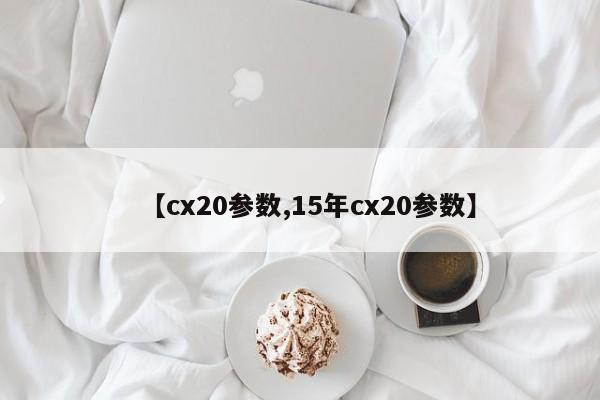 【cx20参数,15年cx20参数】