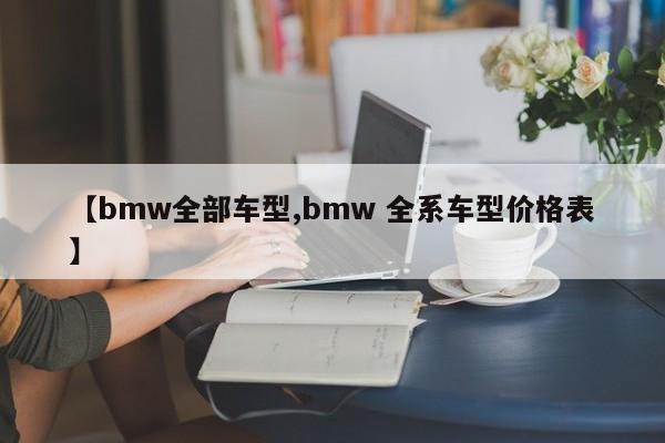 【bmw全部车型,bmw 全系车型价格表】