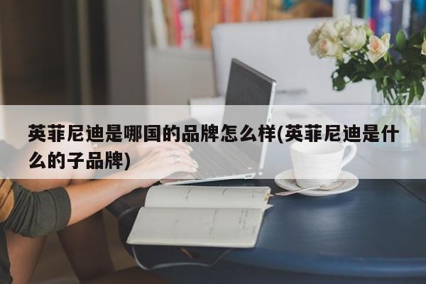英菲尼迪是哪国的品牌怎么样(英菲尼迪是什么的子品牌)