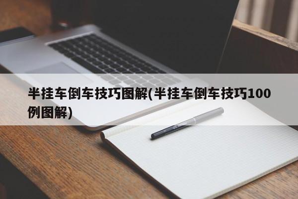 半挂车倒车技巧图解(半挂车倒车技巧100例图解)
