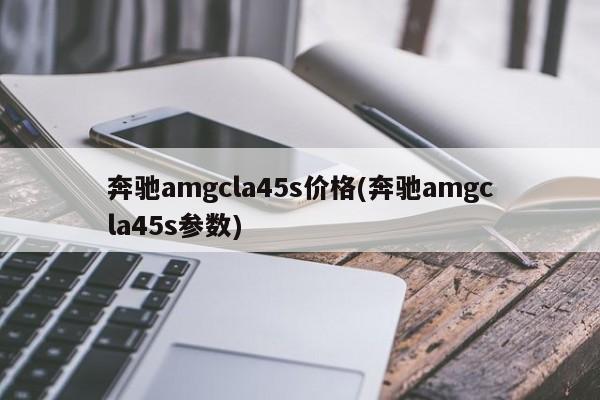奔驰amgcla45s价格(奔驰amgcla45s参数)