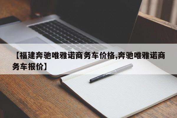 【福建奔驰唯雅诺商务车价格,奔驰唯雅诺商务车报价】
