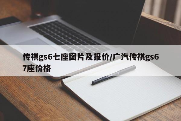传祺gs6七座图片及报价/广汽传祺gs67座价格