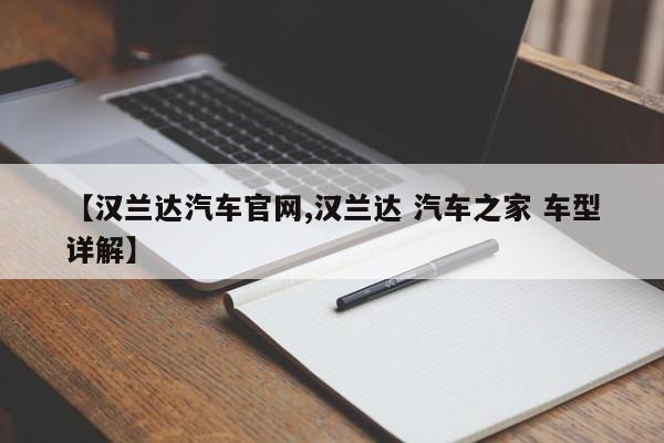 【汉兰达汽车官网,汉兰达 汽车之家 车型详解】
