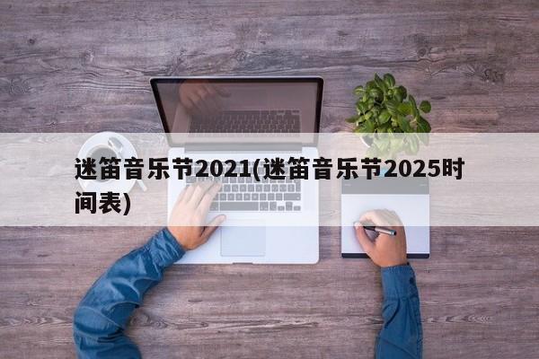 迷笛音乐节2021(迷笛音乐节2025时间表)