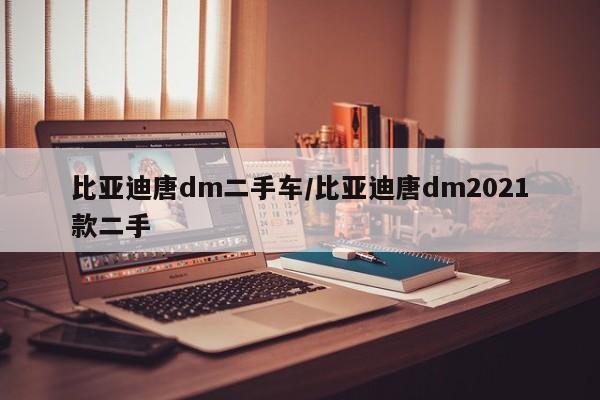 比亚迪唐dm二手车/比亚迪唐dm2021款二手
