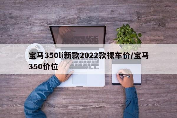 宝马350li新款2022款裸车价/宝马350价位