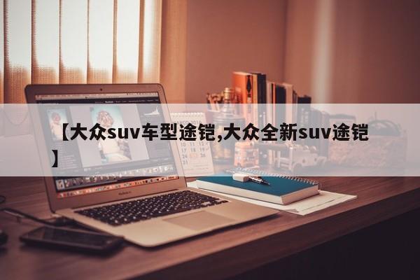 【大众suv车型途铠,大众全新suv途铠】